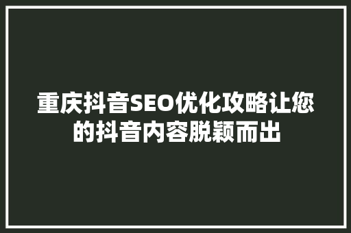 重庆抖音SEO优化攻略让您的抖音内容脱颖而出