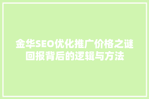 金华SEO优化推广价格之谜回报背后的逻辑与方法