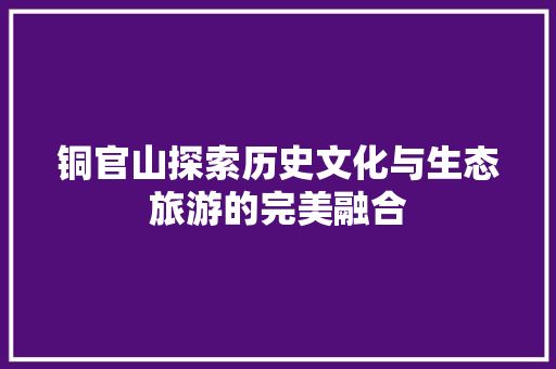 铜官山探索历史文化与生态旅游的完美融合