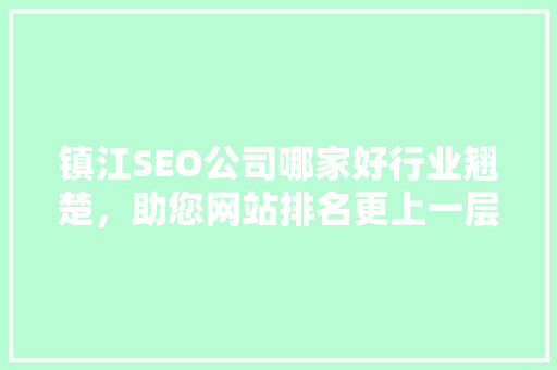 镇江SEO公司哪家好行业翘楚，助您网站排名更上一层楼