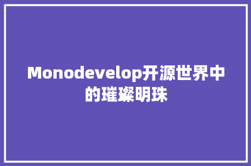 Monodevelop开源世界中的璀璨明珠
