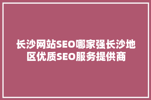 长沙网站SEO哪家强长沙地区优质SEO服务提供商