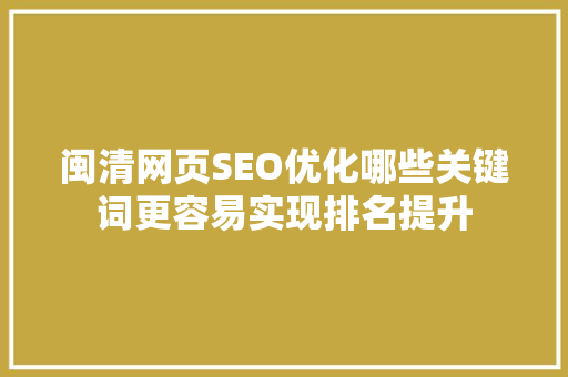 闽清网页SEO优化哪些关键词更容易实现排名提升