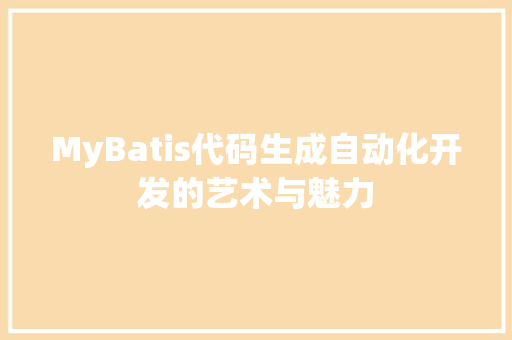 MyBatis代码生成自动化开发的艺术与魅力