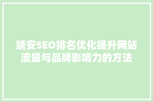 靖安SEO排名优化提升网站流量与品牌影响力的方法