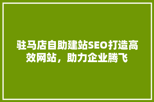 驻马店自助建站SEO打造高效网站，助力企业腾飞
