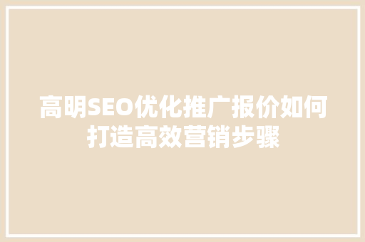 高明SEO优化推广报价如何打造高效营销步骤