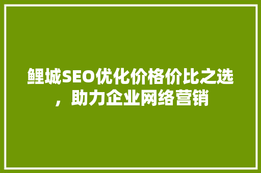 鲤城SEO优化价格价比之选，助力企业网络营销