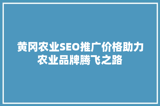 黄冈农业SEO推广价格助力农业品牌腾飞之路