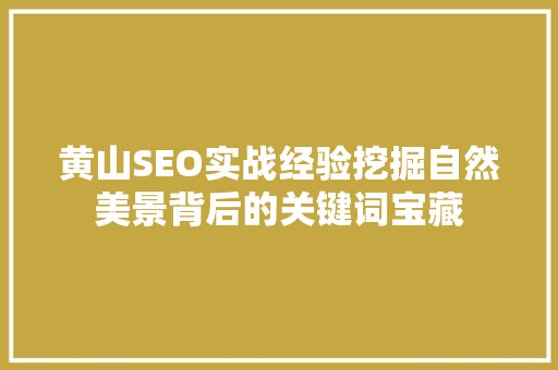 黄山SEO实战经验挖掘自然美景背后的关键词宝藏