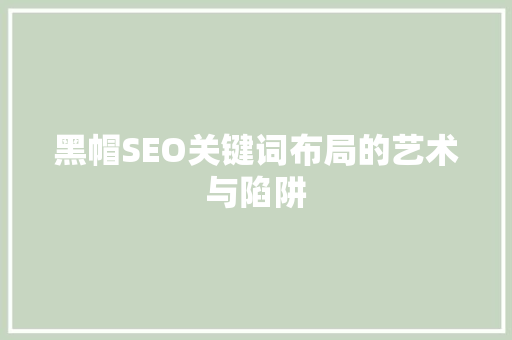 黑帽SEO关键词布局的艺术与陷阱