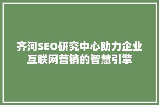 齐河SEO研究中心助力企业互联网营销的智慧引擎