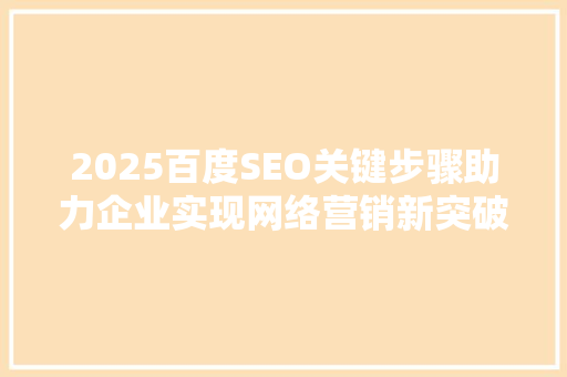 2025百度SEO关键步骤助力企业实现网络营销新突破