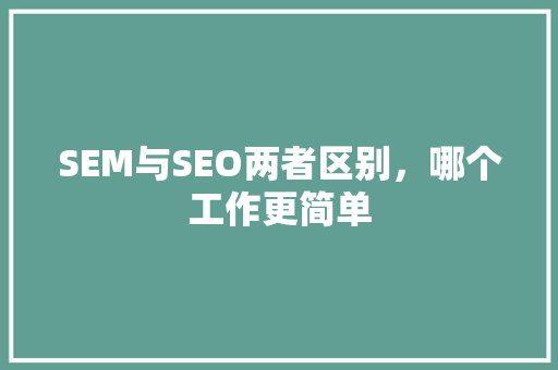 SEM与SEO两者区别，哪个工作更简单