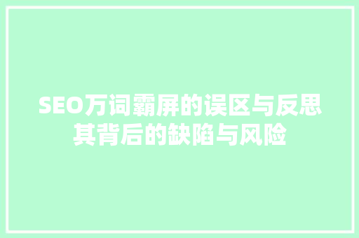 SEO万词霸屏的误区与反思其背后的缺陷与风险