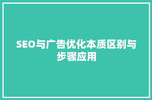 SEO与广告优化本质区别与步骤应用