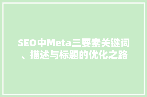 SEO中Meta三要素关键词、描述与标题的优化之路