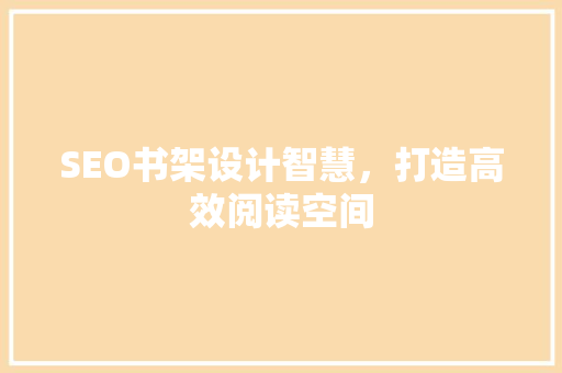 SEO书架设计智慧，打造高效阅读空间