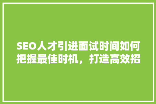 SEO人才引进面试时间如何把握最佳时机，打造高效招聘步骤