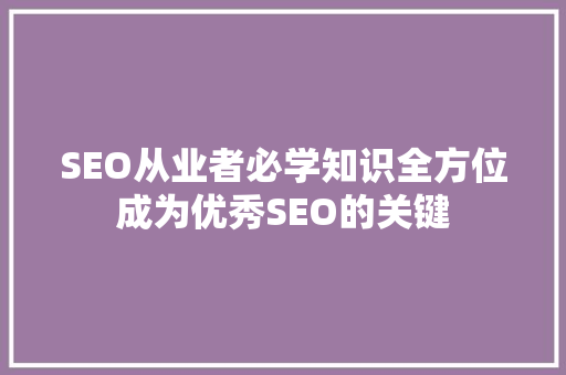 SEO从业者必学知识全方位成为优秀SEO的关键