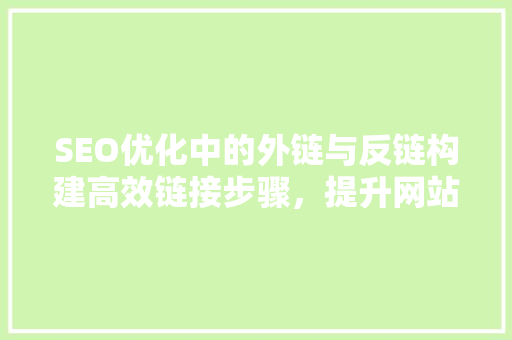 SEO优化中的外链与反链构建高效链接步骤，提升网站排名