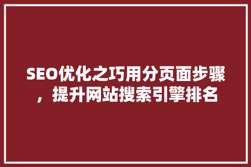 SEO优化之巧用分页面步骤，提升网站搜索引擎排名