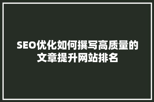 SEO优化如何撰写高质量的文章提升网站排名