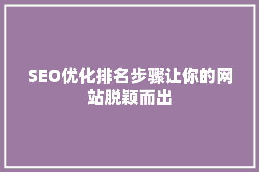 SEO优化排名步骤让你的网站脱颖而出