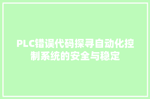 PLC错误代码探寻自动化控制系统的安全与稳定