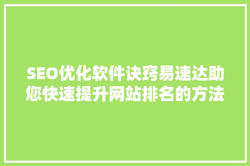 SEO优化软件诀窍易速达助您快速提升网站排名的方法