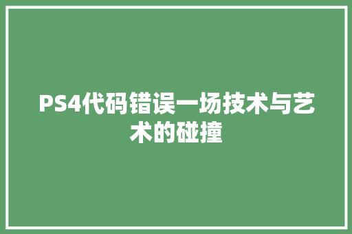 PS4代码错误一场技术与艺术的碰撞