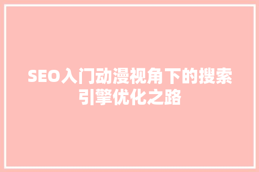 SEO入门动漫视角下的搜索引擎优化之路