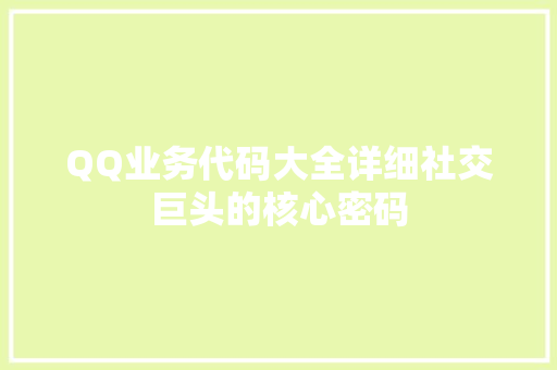 QQ业务代码大全详细社交巨头的核心密码