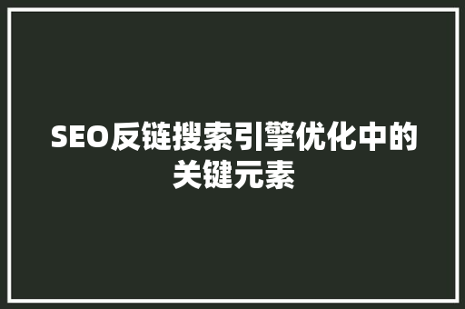 SEO反链搜索引擎优化中的关键元素