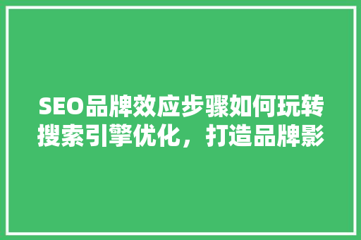 SEO品牌效应步骤如何玩转搜索引擎优化，打造品牌影响力