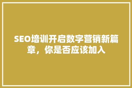 SEO培训开启数字营销新篇章，你是否应该加入