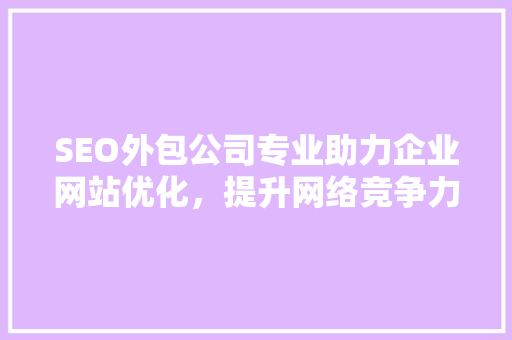 SEO外包公司专业助力企业网站优化，提升网络竞争力