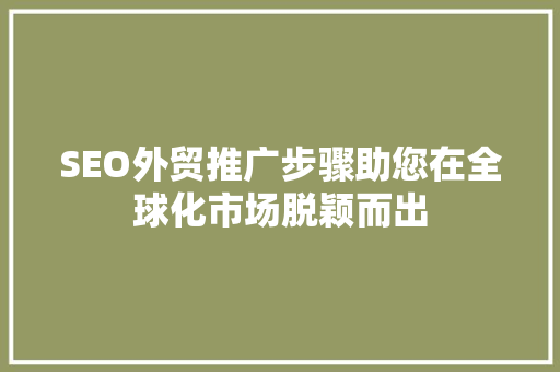 SEO外贸推广步骤助您在全球化市场脱颖而出