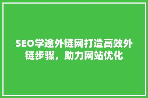 SEO学途外链网打造高效外链步骤，助力网站优化