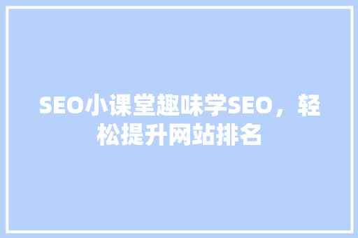 SEO小课堂趣味学SEO，轻松提升网站排名