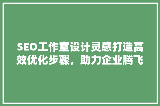 SEO工作室设计灵感打造高效优化步骤，助力企业腾飞