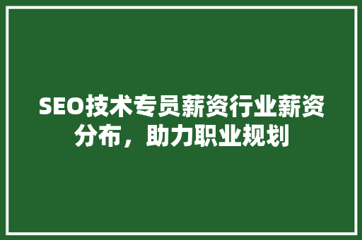 SEO技术专员薪资行业薪资分布，助力职业规划