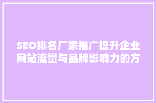 SEO排名厂家推广提升企业网站流量与品牌影响力的方法
