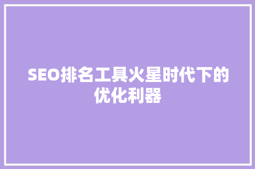 SEO排名工具火星时代下的优化利器