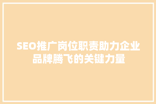 SEO推广岗位职责助力企业品牌腾飞的关键力量