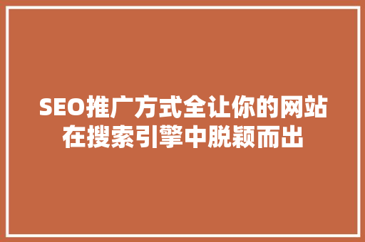 SEO推广方式全让你的网站在搜索引擎中脱颖而出