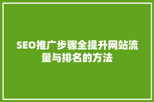 SEO推广步骤全提升网站流量与排名的方法