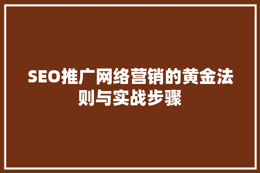 SEO推广网络营销的黄金法则与实战步骤