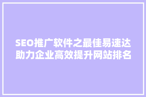 SEO推广软件之最佳易速达助力企业高效提升网站排名