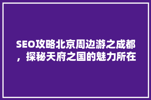 SEO攻略北京周边游之成都，探秘天府之国的魅力所在